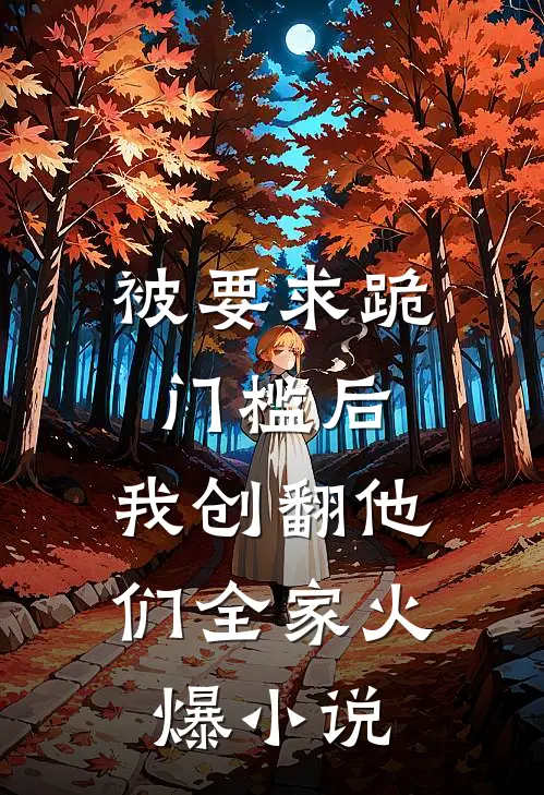 被要求跪门槛后，我创翻他们全家火爆小说