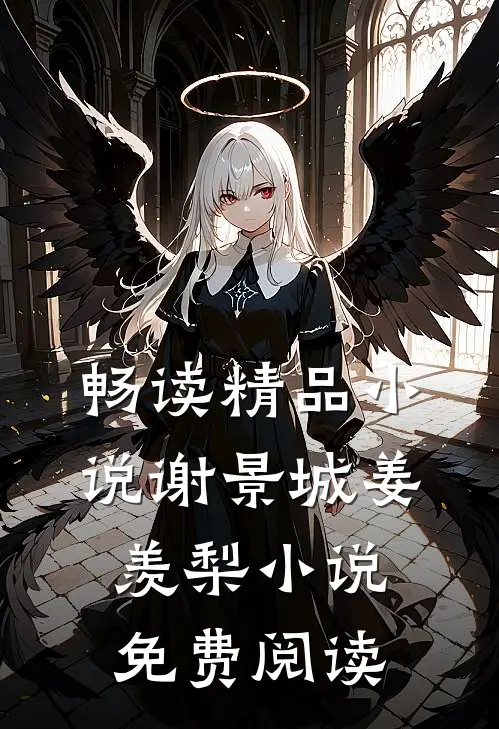 畅读精品小说谢景城姜羡梨小说免费阅读