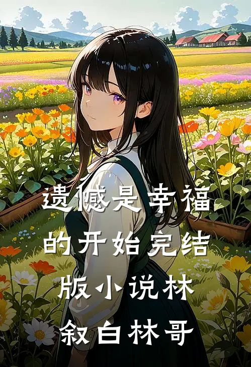遗憾是幸福的开始完结版小说林叙白林哥