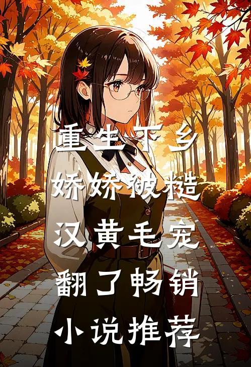 重生下乡，娇娇被糙汉黄毛宠翻了畅销小说推荐