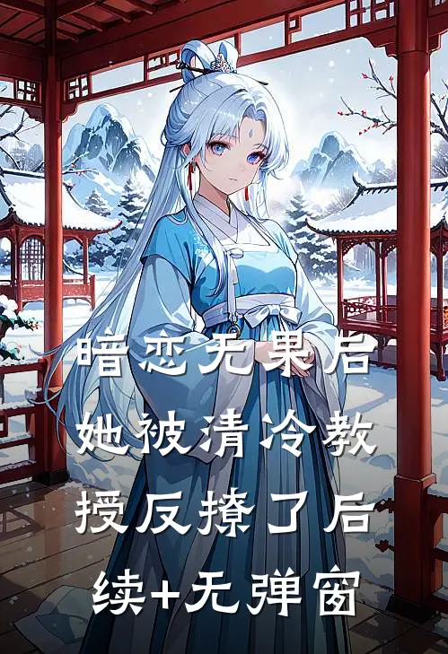暗恋无果后，她被清冷教授反撩了后续+无弹窗