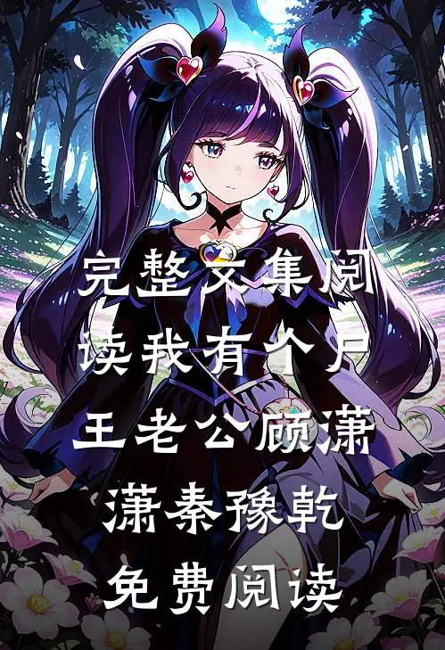 完整文集阅读我有个尸王老公顾潇潇秦豫乾免费阅读