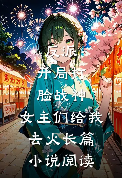反派：开局打脸战神，女主们给我去火长篇小说阅读