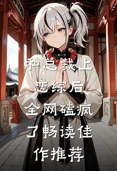 和总裁上恋综后，全网磕疯了畅读佳作推荐