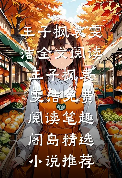 王子枫袁雯洁全文阅读_王子枫袁雯洁免费阅读_笔趣阁岛精选小说推荐