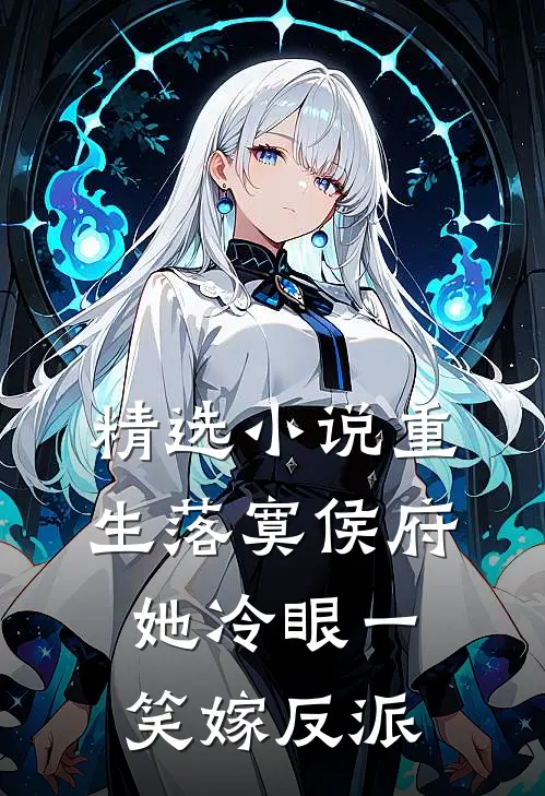 精选小说重生落寞侯府，她冷眼一笑嫁反派