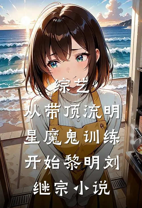 综艺：从带顶流明星魔鬼训练开始黎明刘继宗小说
