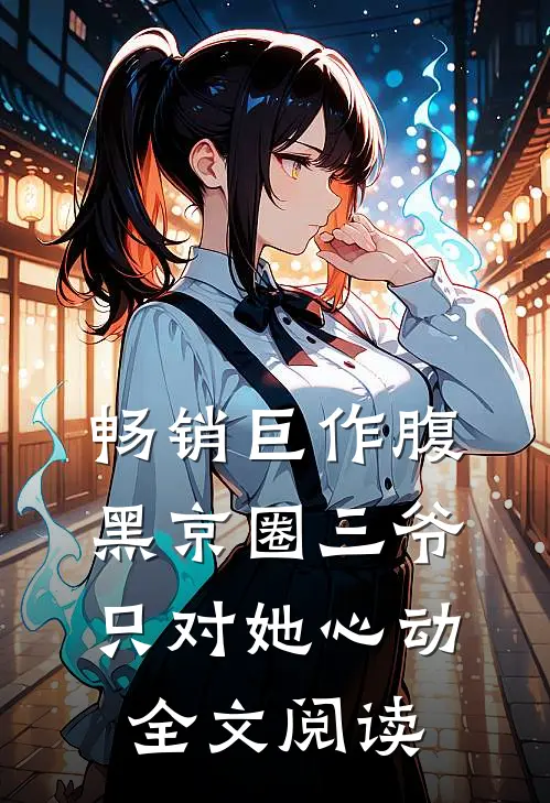 畅销巨作腹黑京圈三爷,只对她心动全文阅读