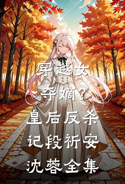 穿越女夺嫡?皇后反杀记段祈安沈蓉 全集