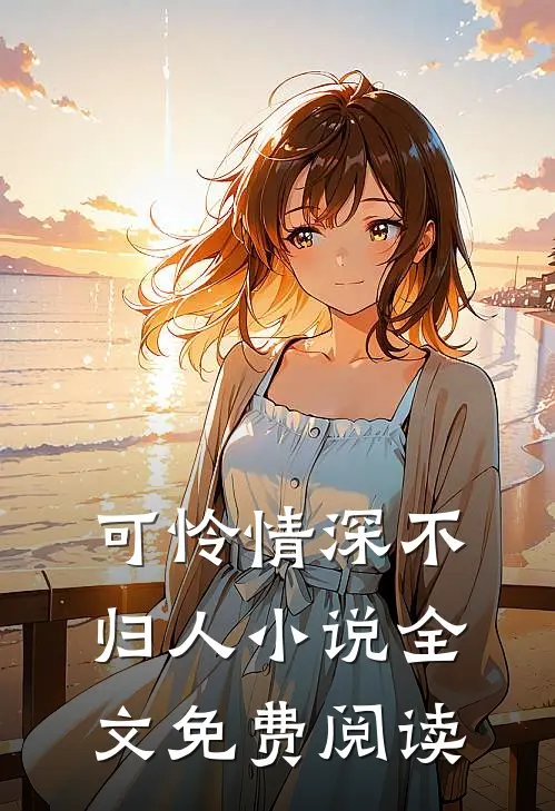 可怜情深不归人小说全文免费阅读