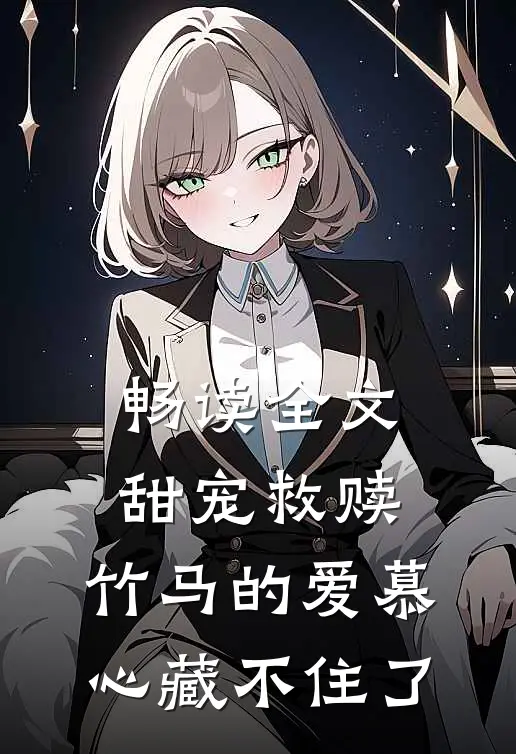 畅读全文甜宠救赎：竹马的爱慕心藏不住了