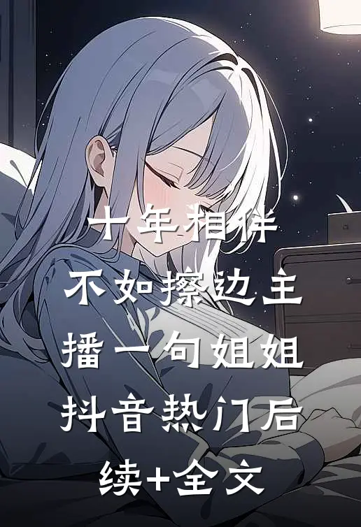 十年相伴，不如擦边主播一句姐姐抖音热门后续+全文