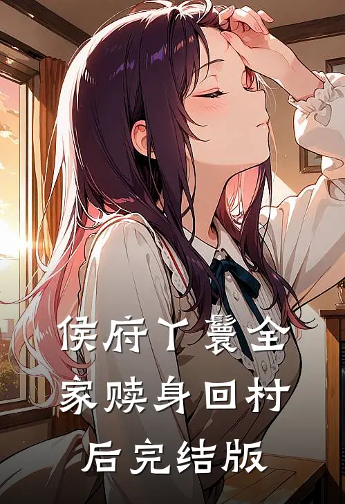 侯府丫鬟全家赎身回村后完结版