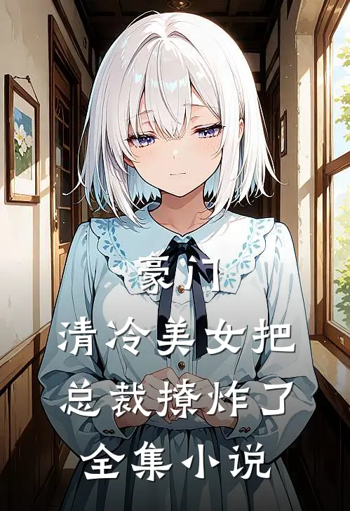 豪门：清冷美女把总裁撩炸了全集小说