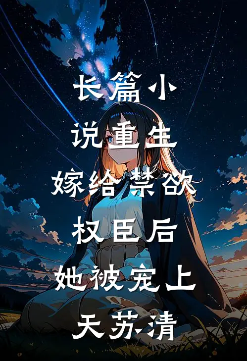 长篇小说重生:嫁给禁欲权臣后,她被宠上天苏清