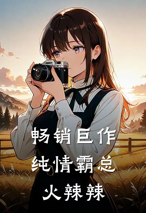 畅销巨作纯情霸总火辣辣