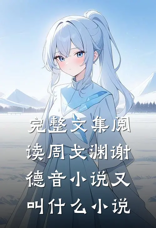 完整文集阅读周戈渊谢德音小说又叫什么小说
