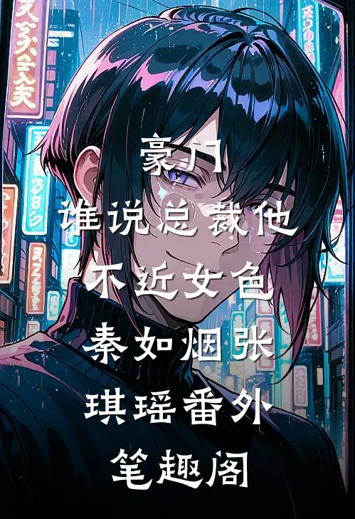 豪门：谁说总裁他不近女色：秦如烟张琪瑶番外笔趣阁