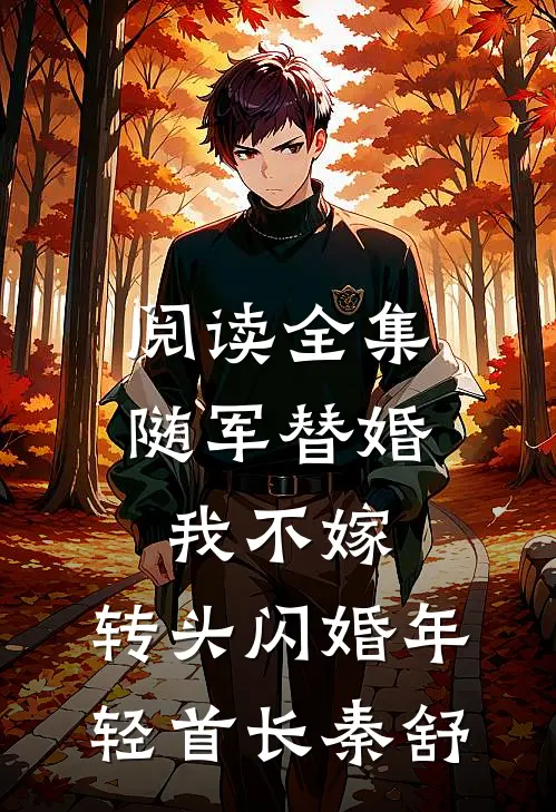 阅读全集随军替婚我不嫁,转头闪婚年轻首长秦舒