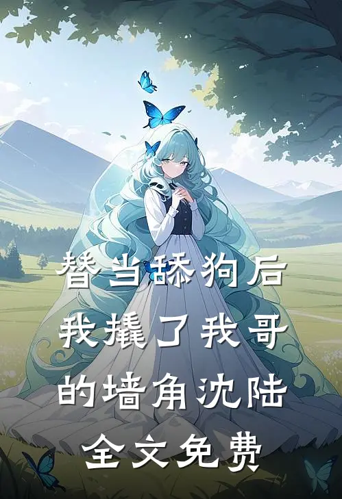替当舔狗后，我撬了我哥的墙角沈陆全文免费