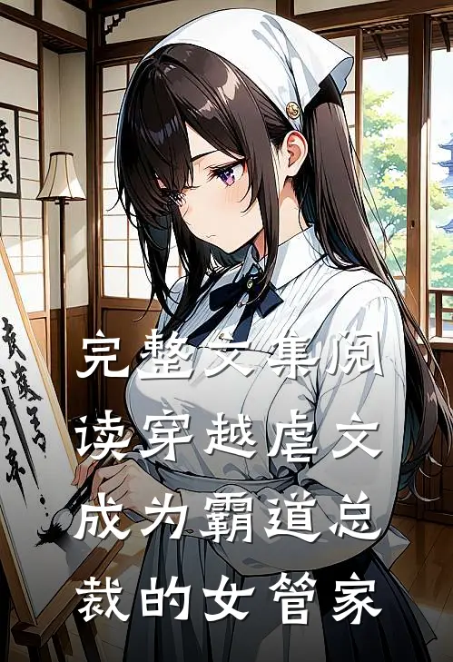 完整文集阅读穿越虐文,成为霸道总裁的女管家的