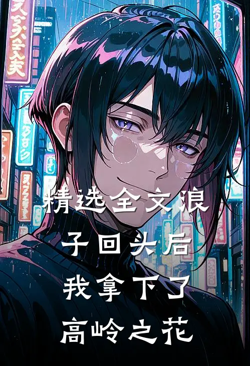 精选全文浪子回头后,我拿下了高岭之花