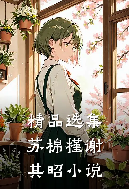 精品选集苏棉槿谢其昭小说