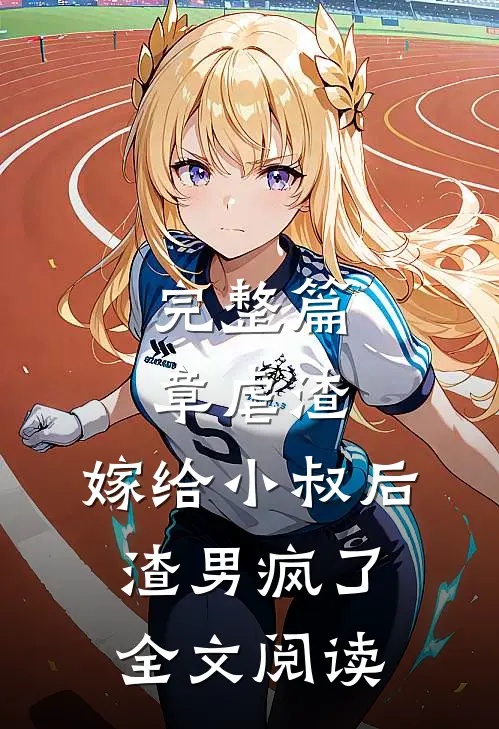 完整篇章虐渣嫁给小叔后,渣男疯了全文阅读