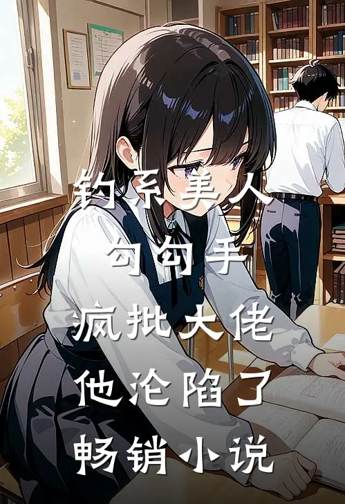 钓系美人勾勾手，疯批大佬他沦陷了畅销小说