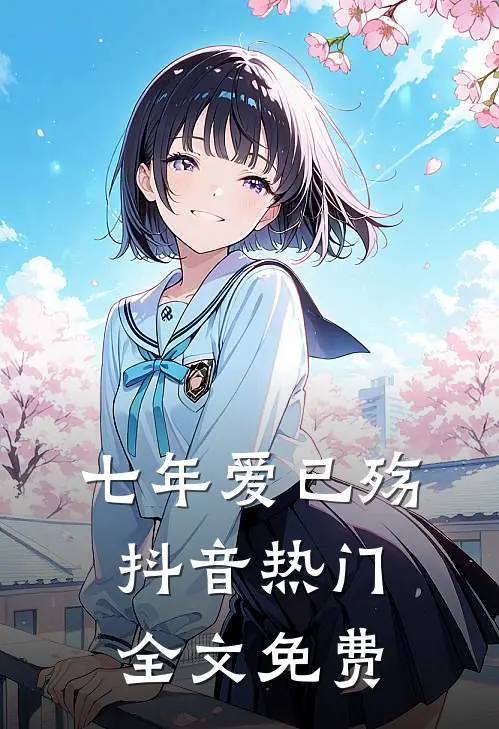 七年爱已殇抖音热门全文免费
