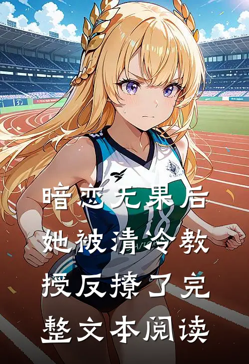 暗恋无果后，她被清冷教授反撩了完整文本阅读