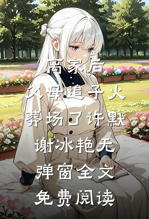 离家后，父母追子火葬场了(许默谢冰艳)无弹窗全文免费阅读