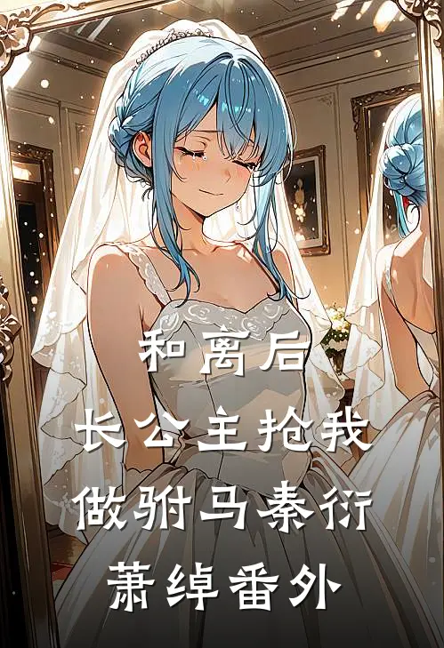 和离后，长公主抢我做驸马秦衍萧绰 番外