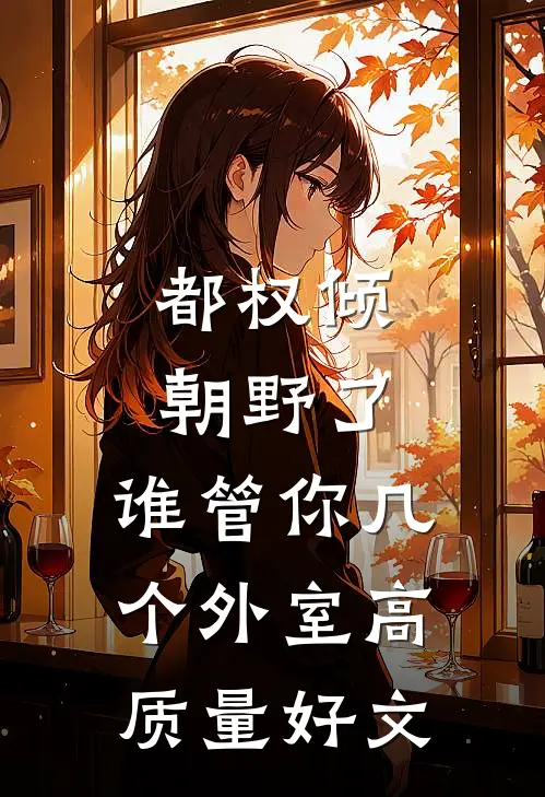 都权倾朝野了，谁管你几个外室高质量好文