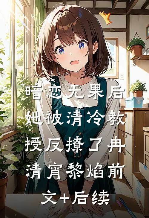 暗恋无果后，她被清冷教授反撩了冉清宵黎焰前文+后续