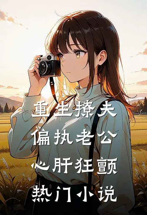 重生撩夫：偏执老公心肝狂颤热门小说