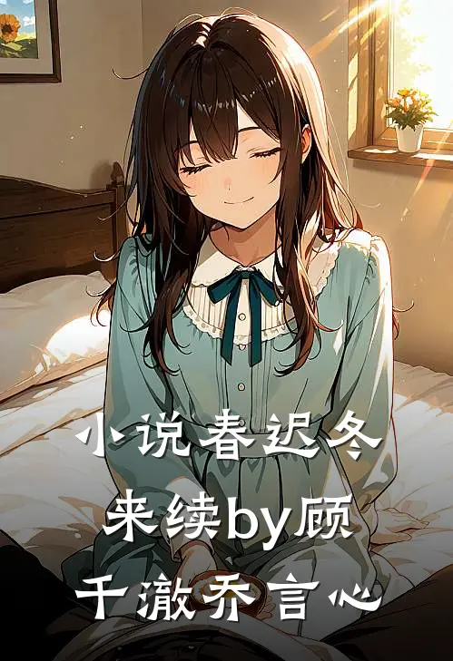 小说春迟冬来续by顾千澈乔言心