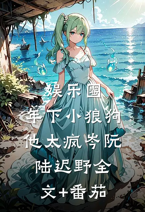 娱乐圈：年下小狼狗他太疯岑阮陆迟野全文+番茄