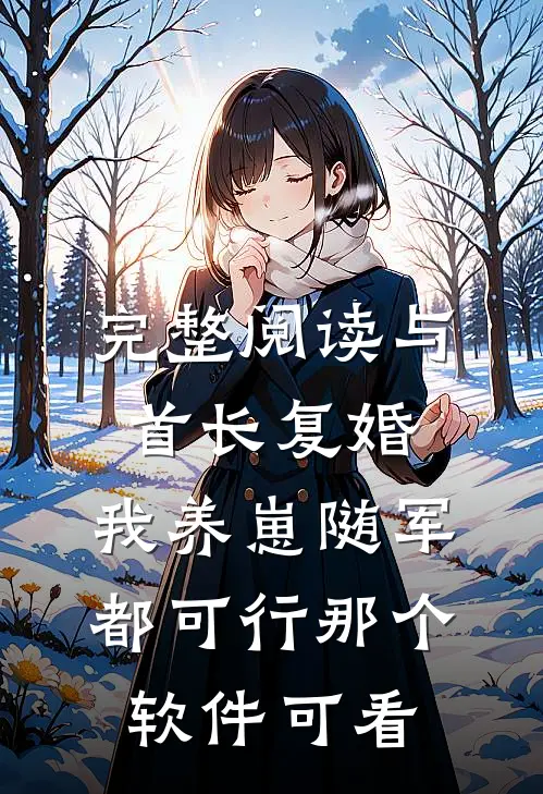 完整阅读与首长复婚,我养崽随军都可行那个软件可看
