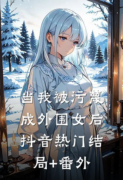 当我被污蔑成外围女后抖音热门结局+番外