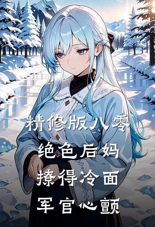 精修版八零，绝色后妈撩得冷面军官心颤