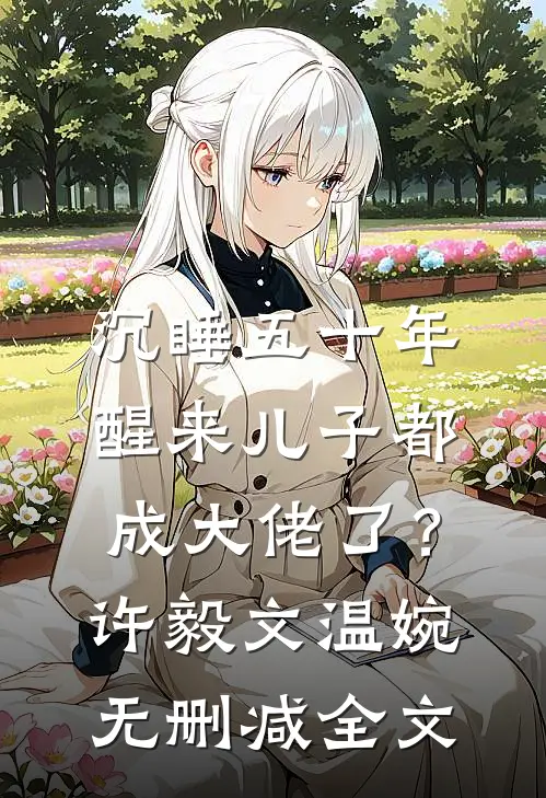 沉睡五十年，醒来儿子都成大佬了？许毅文温婉无删减全文