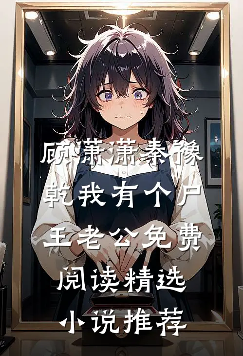 顾潇潇秦豫乾我有个尸王老公免费阅读精选小说推荐