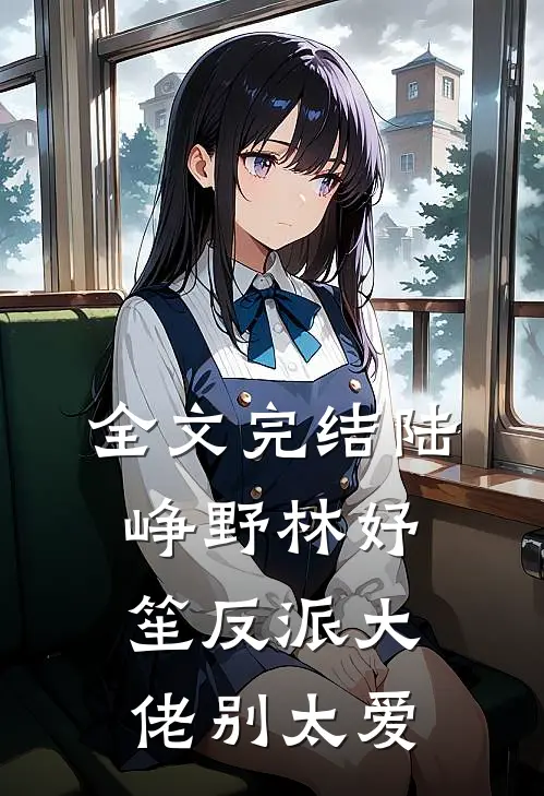 全文完结陆峥野林妤笙反派大佬别太爱
