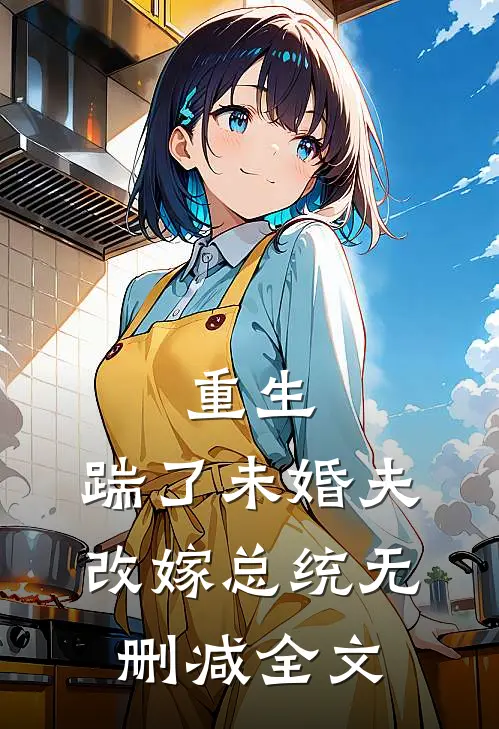 重生踹了未婚夫,改嫁总统无删减全文