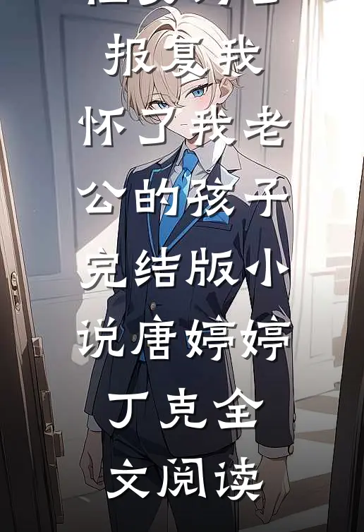 侄女为了报复我，怀了我老公的孩子完结版小说_唐婷婷丁克全文阅读