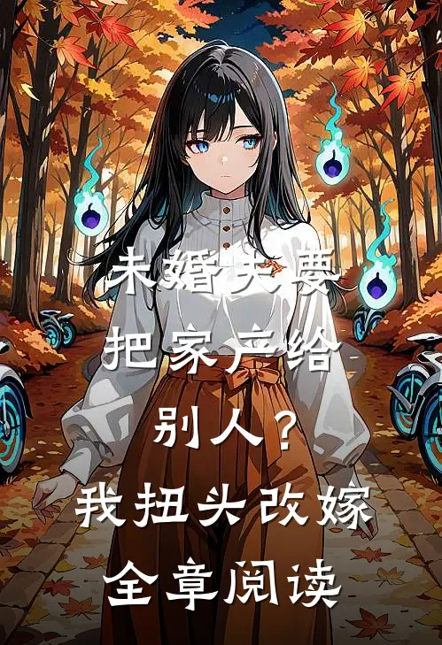 未婚夫要把家产给别人?我扭头改嫁全章阅读