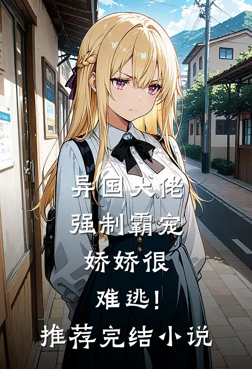 异国大佬强制霸宠,娇娇很难逃!推荐完结小说