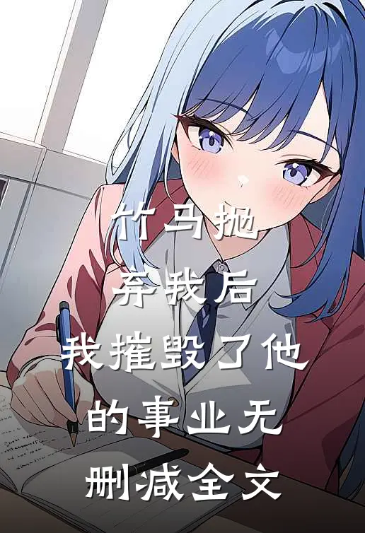 竹马抛弃我后,我摧毁了他的事业无删减全文在线阅读