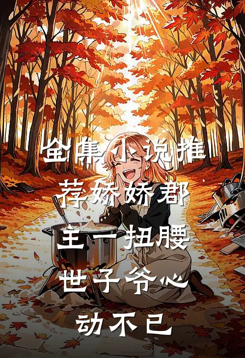 全集小说推荐娇娇郡主一扭腰，世子爷心动不已